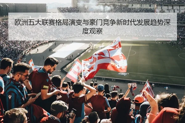 欧洲五大联赛格局演变与豪门竞争新时代发展趋势深度观察